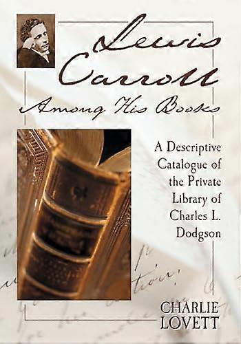 Lewis Carroll Among His Books: A Descriptive Catalogue of the Private Library of Charles L. Dodgson