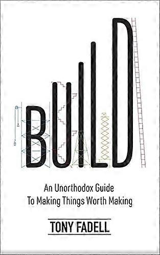 Build: An Unorthodox Guide to Making Things Worth Making