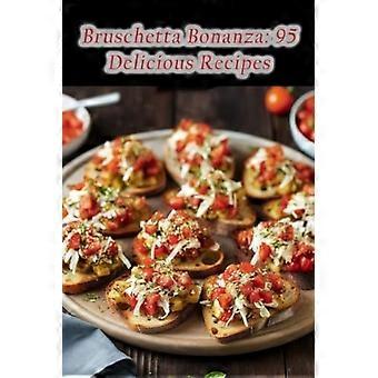 Bruschetta Bonanza: 95 heerlijke recepten