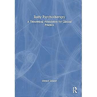 Body Psychotherapy A Theoretical Foundation for Clinical Practice