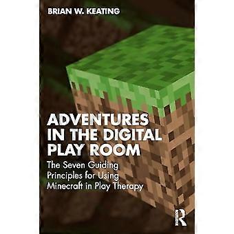 Adventures in the Digital Playroom The Seven Guiding Principles for Using Minecraft in Play Therapy