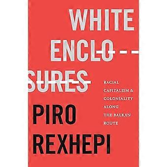 White Enclosures Racial Capitalism and Coloniality along the Balkan Route