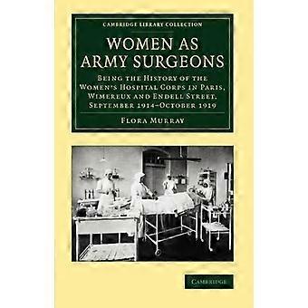Women as Army Surgeons: Being The History Of The Women's Hospital Corps In Paris, Wimereux And Endell Street, September 1914ûOctober 1919 (Cambridge L