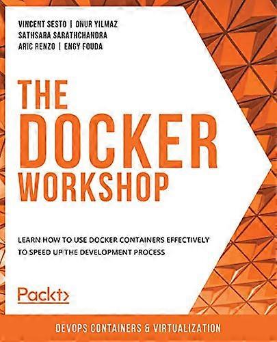 The Docker Workshop: Learn how to use Docker containers effectively to speed up the development process