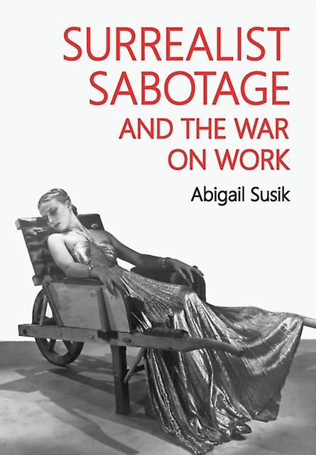 Surrealist Sabotage And The War On Work by Abigail Susik Paperback