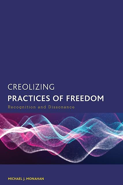 Creolizing Practices Of Freedom by Michael J. Monahan Paperback Book