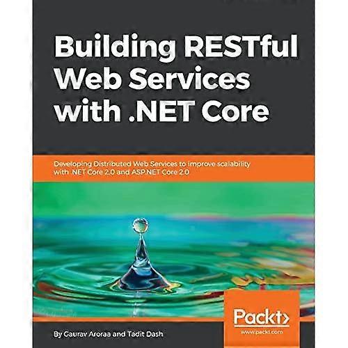 Building RESTful Web Services with .NET Core: Developing Distributed Web Services to improve scalability with .NET Core 2.0 and ASP.NET Core 2.0