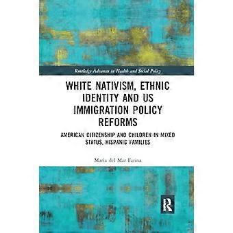 Weißer Nativismus, ethnische Identität und Reformen der US-Einwanderungspolitik: Amerikanische Staatsbürgerschaft und Kinder in hispanischen Familien mit gemischtem Aufenthaltsstatus (Routledge Adv.)