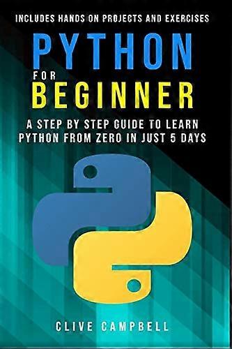 Python for Beginners: A Step-by-Step Guide to Learn Python from Zero in just 5 Days Includes Hands-on-Projects and Exercises