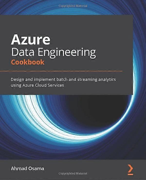 Azure Data Engineering Cookbook: Design and implement batch and streaming analytics using Azure Cloud Services
