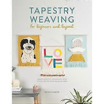 Tapestry Weaving for Beginners and Beyond Create Graphic Woven Art with This Guide to Painting with Yarn