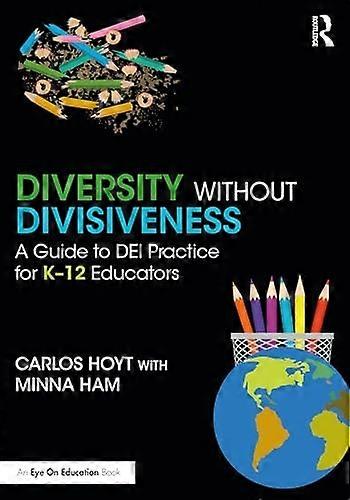 Diversity Without Divisiveness: A Guide to DEI Practice for K-12 Educators