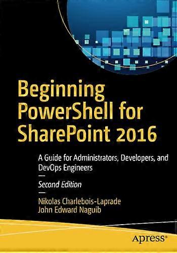 Beginning Powershell forSharepoint 2016: A Guide forAdministrators, Developers,and Devops Engineers
