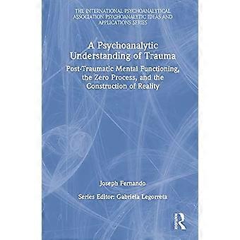 Ein psychoanalytisches Verständnis von Trauma, posttraumatischer psychischer Funktionsfähigkeit, dem Nullprozess und der Konstruktion von Realität