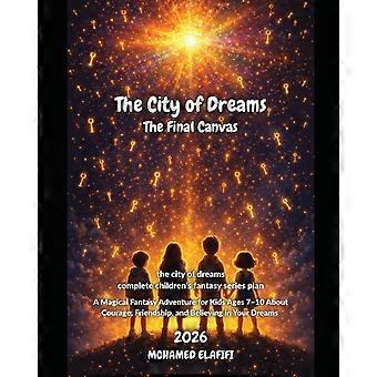 The city of dreams the final canvas a magical fantasy adventure for kids ages 710 about courage, friendship, and believing in your dreams the city of 