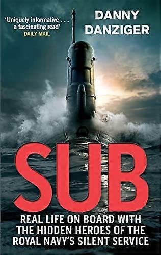 Sub: Real Life on Board with the Hidden Heroes of the Royal Navys Silent Service