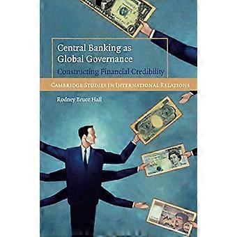 Central Banking come Governance globale: costruire credibilità finanziaria (Cambridge studi in relazioni internazionali)