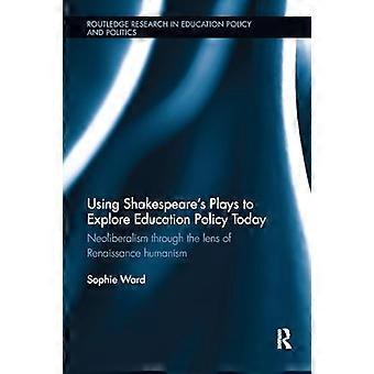 Using Shakespeare's Plays to Explore Education Policy Today: Neoliberalism through the lens of Renaissance humanism (Routledge Research in Education P