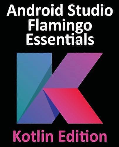 Android Studio Flamingo Essentials - Kotlin Edition: Developing Android Apps Using Android Studio 2022.2.1 and Kotlin
