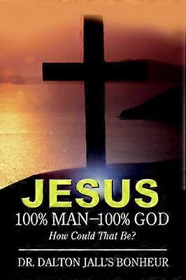 Jesus 100 Man  100 God How Could That Be