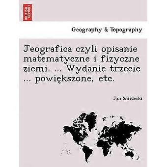 Jeografica czyli opisanie matematyczne i fizyczne ziemi  Wydanie trzecie  powikszone etc