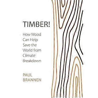 Timber How Wood Can Help Save the World from Climate Breakdown