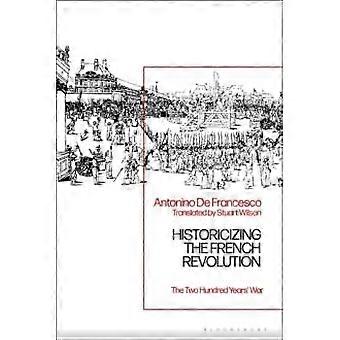 Historicizing The French Revolution The Two Hundred Years' War - Antonino De Francesco
