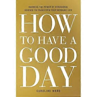 Gewusst wie: Have a Good Day: Nutze die Kraft der Verhaltensforschung, Ihre Arbeit zu verwandeln Leben