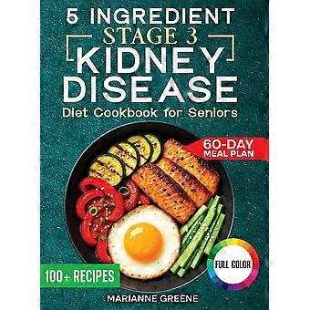 The 5 ingredient stage 3 kidney disease diet cookbook for seniors 15 minute, delicious nutritious meals 60-day renal meal plan to manage ckd and avoid