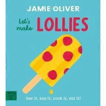 Jamie Oliver: Lasst uns Lollis machen! Sehen, sagen, kochen, essen – Jamie Oliver