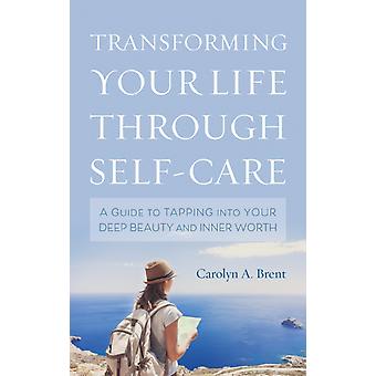 Transformando sua vida através do autocuidado: um guia para acessar sua beleza interior - Carolyn A. Brent