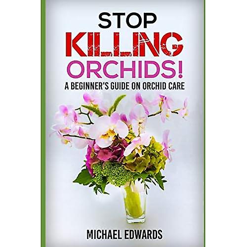 Stop Killing Orchids!: A Beginner's Guide On Orchid Care
