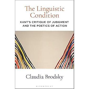 The Linguistic Condition Kant's Critique Of Judgment And The Poetics Of Action - Claudia Brodsky