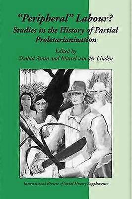 Peripheral Labour Studies in the History of Partial Proletarianization 4 International Review of Social History Supplements Series Number 4