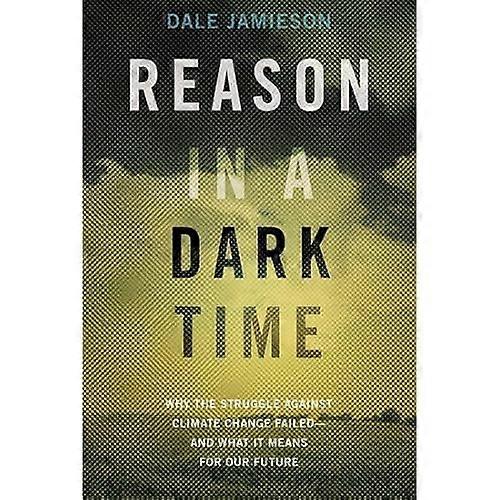 Reason in a Dark Time: Why the Struggle Against Climate Change Failed  and What It Means for Our Future