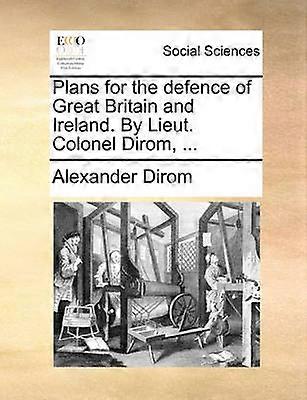 Plans for the defence of Great Britain and Ireland By Lieut Colonel Dirom