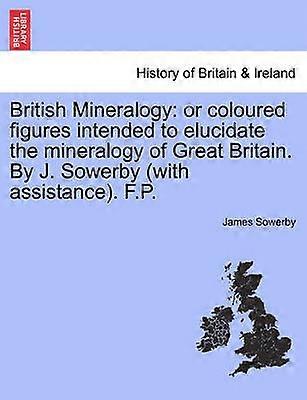 British Mineralogy or coloured figures intended to elucidate the mineralogy of Great Britain By J Sowerby with assistance FP Vol I