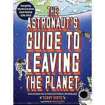The Astronauts Guide to Leaving the Planet Everything You Need to Know from Training to Re entry