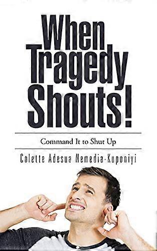 When Tragedy Shouts!: You Command It to Shut Up