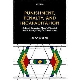 Punishment Penalty and Incapacitation A Dignity Respecting Model of Targeted Restrictions of Liberty for Liberal States