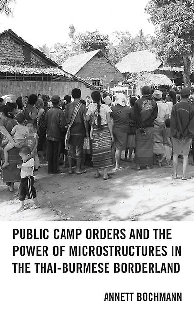 Public Camp Orders And The Power Of Microstructures In The Thaiburmese Borderlan by Annett Bochmann Paperback Book