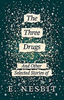 The Three Drugs - And Other Selected Stories of E. Nesbit (Fantasy and Horror Classics)