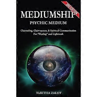 Mediumizm: Medium psychiczne: channeling, jasnowidzenie i komunikacja duchowa dla uzdrawiania i pracy ze światłem