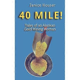 40 Mile Tales Of An Alaskan Gold Mining Woman - Janice Houser - Brochura - Livro em Inglês - História