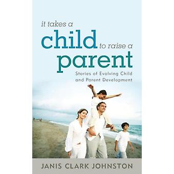 É preciso uma criança para criar um pai: Histórias do desenvolvimento da criança e dos pais - Janis Clark Johnston