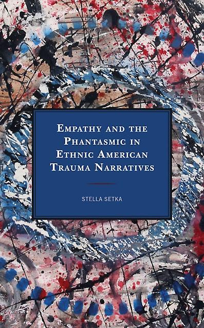 Empathy And The Phantasmic In Ethnic American Trauma Narratives by Stella Setka Paperback Book