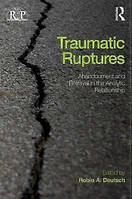 Traumatic Ruptures: Abandonment and Betrayal in the Analytic Relationship