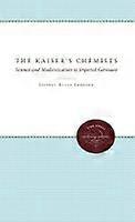 The Kaiser`s Chemists - Science and Modernization in Imperial Germany