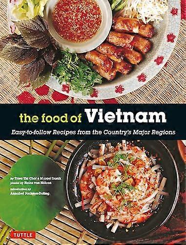 The Food of Vietnam: Easy to Follow Recipes from the Countrys Major Regions [Vietnamese Cookbook with Over 80 Recipes]