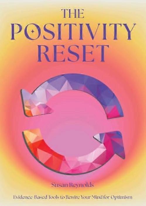 Positivity Reset : Evidence-Based Tools to Rewire Your Mind for Optimism